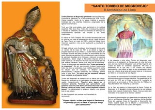 “SANTO TORIBIO DE MOGROVEJO”
                                                II Arzobispo de Lima
Toribio Alfonso de Mogrovejo y Robledo nació en Mayorga,
Provincia de Valladolid, un 16 de noviembre de 1538. Fue un
Clérigo español. Santo de la Iglesia Católica y segundo
Arzobispo de Lima, además, misionero y organizador de la
Iglesia Sudamericana.

Tuvo una vida acomodada, pues pertenecía a la nobleza
española. A los doce años, Toribio fue enviado por sus padres
a estudiar a Valladolid, donde fue admirado de todos por su
comportamiento ejemplar, sus virtudes y sus dotes
intelectuales.

En marzo de 1579, Gregorio XIII lo nombró arzobispo de Lima
en virtud a una carta de presentación del rey. Llegó al puerto
de Paita, (Perú), en mayo de 1581 e inició su trabajo como
misionero viajando a Lima a pie, bautizando y enseñando a
los nativos.

Al llegar a Lima, como Arzobispo, tomó posesión de su sede
un viernes 12 de mayo de 1581 y se dedicó a lograr el
progreso espiritual de sus fieles. La ciudad había quedado sin
Arzobispo durante seis años, por ello, se encontraban en una
grave decadencia espiritual con un sistema en que el régimen
de patronato facultaba a los Virreyes a intervenir en asuntos
eclesiásticos, dando origen a frecuentes disputas entre el
poder espiritual y el temporal. Muchos para excusarse del mal    A los sesenta y ocho años, Toribio de Mogrovejo cayó
que estaban haciendo, decían que "esa era la costumbre".         enfermo en la población de Pacasmayo, al norte de Lima,
Toribio de Mogrovejo les respondía que "Cristo es verdad y       pero, aún así, continuó trabajando hasta el final, llegando a la
no costumbre". Es así, que empezó a atacar fuertemente           ciudad de Saña en condición agonizante. Allí hizo su
todos los vicios y escándalos. Las medidas que tomó contra       testamento en el que dejó a sus criados sus efectos
los abusos que se cometían, le atrajeron muchas                  personales y a los pobres el resto de sus propiedades. Murió
persecuciones y atroces calumnias. Sin embargo, prefirió         a las tres y media de la tarde del Jueves Santo el 23 de marzo
callar y solía decir: "Al único que es necesario siempre         de 1606, en el Convento de San Agustín.
tener contento es a Nuestro Señor".
                                                                 Su proceso de canonización fue iniciado de inmediato, con el
Toribio de Mogrovejo se destacó por su fuerza de trabajo.        reconocimiento de sus virtudes heroicas. Fue beatificado el 28
Desde muy temprano en la madrugada, ya estaba levantado y        de junio de 1679 por el Papa Inocencio XI, mediante su
repetía frecuentemente: "Nuestro gran tesoro es el               autorización y canonizado el 10 de diciembre de 1726 por el
momento presente. Tenemos que aprovecharlo para                  Papa Benedicto XIII, mediante su patrocinio.
ganarnos con él la vida eterna. El Señor Dios nos tomará
estricta cuenta del modo como hemos empleado nuestro             En el Perú se celebra la Solemnidad de Santo Toribio de
tiempo". Su generosidad lo llevaba a repartir a los pobres       Mogrovejo el 27 de abril, día de la traslación de sus reliquias
todo lo que poseía.                                              desde Saña hasta la Ciudad de los Reyes. Hoy sus restos son
                                                                 venerados en su capilla de la Basílica Catedral.
Un día al regalarle sus camisas a un necesitado le
recomendó:
                                                                 Su devoción se encuentra muy extendida principalmente en el
                                                                 Perú, y en Mayorga (España). Sus parientes de las familias
 "Váyase rápido, no sea que llegue mi hermana y                  Bravo de Lagunas, Arias de Saavedra y Goyeneche han
  no permita que Ud. se lleve la ropa que tengo                  velado durante siglos por la difusión y conocimiento en
               para cambiarme"                                   América y Europa de la vida y obra del religioso.
 