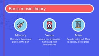 Basic music theory
Mercury is the closest
planet to the Sun
Mercury
Venus has a beautiful
name and high
temperatures
Venus
Despite being red, Mars
is actually a cold place
Mars
 