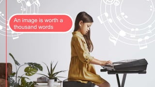 An image is worth a
thousand words
 