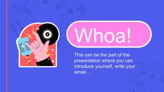 Whoa!
This can be the part of the
presentation where you can
introduce yourself, write your
email…
 