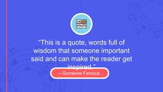 “This is a quote, words full of
wisdom that someone important
said and can make the reader get
inspired.”
—Someone Famous
 