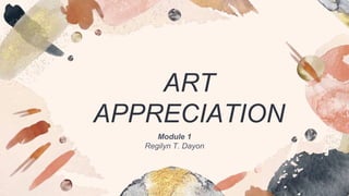ART
APPRECIATION
Module 1
Regilyn T. Dayon
 