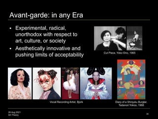 26 Aug 2021
Art Theory
Avant-garde: in any Era
30
 Experimental, radical,
unorthodox with respect to
art, culture, or soc...