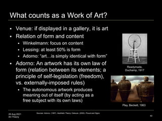 26 Aug 2021
Art Theory
What counts as a Work of Art?
 Venue: if displayed in a gallery, it is art
 Relation of form and ...