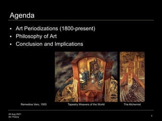 26 Aug 2021
Art Theory
Agenda
 Art Periodizations (1800-present)
 Philosophy of Art
 Conclusion and Implications
Remedi...