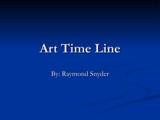 Art Time Line By: Raymond Snyder 
