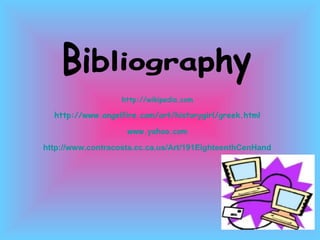 Bibliography  http://wikipedia.com http://www.angelfire.com/art/historygirl/greek.html www.yahoo.com http://www.contracosta.cc.ca.us/Art/191EighteenthCenHandout.htm 