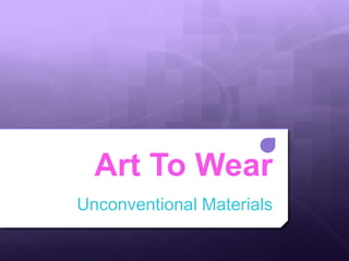 Art To Wear
Unconventional Materials
 