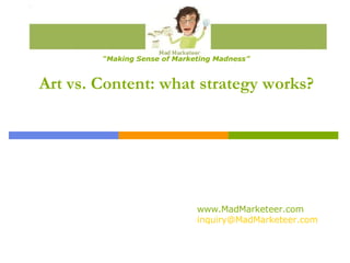 Art vs. Content: what strategy works? “ Making Sense of Marketing Madness” www.MadMarketeer.com [email_address] 
