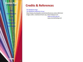 Credits & References Title Introduction Task Process Evaluation Conclusion [ Teacher Page ] The  WebQuest  Page  The  WebQuest   Slideshare  Group  http://www.artcyclopedia.com/artists/American-artists-20th.html Image credits: creativecommons.org- www.lindapaul.com   www.surreycc.gov.uk   www.orientaltrading.com  