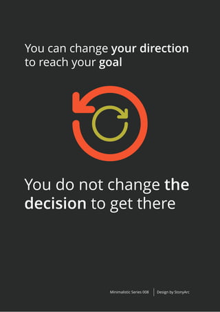 Design by StonyArcMinimalistic Series 008
You can change your direction
to reach your goal
You do not change the
decision to get there
 
