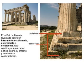 El edificio solía estar levantado sobre un  basamento escalonado, estereóbato  o  crepidoma , que contribuye a realzar el edificio sobre su entorno y enaltece su contemplación. estilóbato estereóbato 