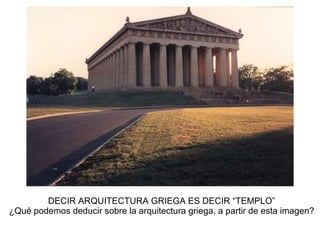 DECIR ARQUITECTURA GRIEGA ES DECIR “TEMPLO” ¿Qué podemos deducir sobre la arquitectura griega, a partir de esta imagen?               