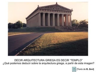DECIR ARQUITECTURA GRIEGA ES DECIR “TEMPLO” ¿Qué podemos deducir sobre la arquitectura griega, a partir de esta imagen?               [Texto de  B. Zevi] 