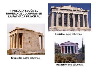 TIPOLOGÍA SEGÚN EL NÚMERO DE COLUMNAS EN LA FACHADA PRINCIPAL Tetrástilo:  cuatro columnas. Hexástilo:  seis columnas. Octástilo:  ocho columnas 