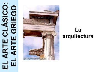 La arquitectura EL ARTE CLÁSICO: EL ARTE GRIEGO 
