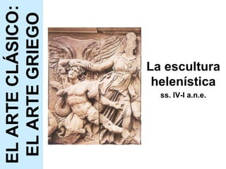 La escultura helenística ss. IV-I a.n.e. EL ARTE CLÁSICO: EL ARTE GRIEGO 