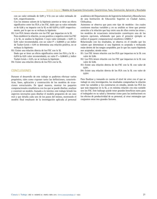 Artículo Original | Modelos de Ecuaciones Estructurales: Características, Fases, Construcción, Aplicación y Resultados
Ciencia  Trabajo | AÑO 18 | NÚMERO 55 | ENERO / ABRIL 2016 | www.cienciaytrabajo.cl | 16/22 21
con un valor estimado de 0,89 y V16 con un valor estimado de
0,91, respectivamente.
	 Con los mismos valores de la hipótesis anterior se tiene un efecto
significativo entre los FEA y los FSC, dado que su valor estimado
es de 0,06 y su impacto con la SL es del 0,074 y 0,071 respectiva-
mente, por lo que no se rechaza la hipótesis:
H2: Los FEA tienen relación con los FSC que impactan en la SL
	 Para establecer la relación, ya sea positiva o negativa entre los FSC
y la SL, se analiza la hipótesis 3 cuyo valor estimado = 0,071 (
0,05 valor recomendado), con un valor P = 0,08405 y un índice
de Tucker-Lewis = 0,95 se determina una relación positiva, no se
rechaza la hipótesis:
H3: Existe una relación directa de los FSC con la SL
	 Dado que se tiene un efecto significativo entre los FEA y la SL =
0,074 (≥ 0,05 valor recomendado), un valor P = 0,08405 y índice
Tucker-Lewis = 0,95, no se rechaza la hipótesis:
H4: Existe una relación directa de los FEA con la SL.
Conclusiones
Durante el desarrollo de este trabajo se pudieron efectuar varios
propósitos, tales como exponer tanto las definiciones, caracterís-
ticas, fases, aplicación y construcción de los modelos de ecua-
ciones estructurales. De igual manera, mostrar los paquetes
computacionales estadísticos con los que se puede diseñar, analizar
y construir un modelo. Aunado a lo interior, este trabajo brindó los
aspectos necesarios para diseñar el modelo propuesto de un caso
real y que detalla cada uno de los pasos del mismo, mostrando el
modelo final resultante de la investigación aplicada al personal
académico del Departamento de Ingeniería Industrial y Manufactura
de una Institución de Educación Superior en Ciudad Juárez,
Chihuahua.
Asimismo se observa que para este tipo de modelos −los cuales
contienen muchas variables y en su análisis se tiene que prestar
atención a la relación que hay entre una de ellas contra las otras−,
los modelos de ecuaciones estructurales constituyen una de las
mejores opciones, señalando que para el presente ejemplo se
utilizó el paquete computacional estadístico LISREL.9
Relacionado con los resultados, se observa en el estudio que los
valores que determinan si una hipótesis es aceptada o rechazada
están dentro de los rangos aceptables, por lo que las cuatro hipótesis
son aceptadas; siendo estas:
H1: Los FSC tienen relación con los FEA que impactan en la SL con
valor de 0,06.
H2: Los FEA tienen relación con los FSC que impactan en la SL con
valor de 0,06.
H3: Existe una relación directa de los FSC con la SL con valor de
0,071.
H4: Existe una relación directa de los FEA con la SL con valor de
0,074
Para finalizar y tomando en cuenta el nivel de error con el que se
trabajó en esta investigación, los resultados comprueban la relación
entre las variables y los constructos en estudio, siendo los FEA los
que más impactan en la SL, y en mínima relación con esta variable
son los FSC. Este hallazgo puede tener grandes beneficios tanto para
el trabajador en su salud y bienestar como para las instituciones en
los efectos de productividad de su personal, al crear estrategias que
conjunten estos tres grandes factores.
 
