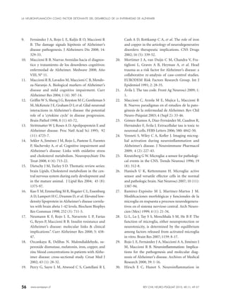 56 www.sonepsyn.cl
9.	 Fernández J A, Rojo L E, Kuljis R O, Maccioni R
B. The damage signals hipótesis of Alzheimer’s
disease pathogenesis. J Alzheimers Dis 2008; 14:
329-33.
10.	 Maccioni R B. Nuevas Avenidas hacia el diagnos-
tico y tratamiento de los desordenes cognitivos:
enfermedad de Alzheimer. Medwave 2008; Año
VIII, N° 11.
11.	 Maccioni R B, Lavados M, Maccioni C B, Mendo-
za-Naranjo A. Biological markers of Alzheimer’s
disease and mild cognitive impairment. Curr
Alzheimer Res 2004; 1 (4): 307-14.
12.	 Griffin W S, Sheng J G, Royston M C, Gentleman S
M, McKenzie J E, Graham D I, et al. Glial-neuronal
interactions in Alzheimer’s disease: the potential
role of a ‘cytokine cycle’ in disease progression.
Brain Pathol 1998; 8 (1): 65-72.
13.	 Strittmatter W J, Roses A D. Apolipoprotein E and
Alzheimer disease. Proc Natl Acad Sci 1995; 92
(11): 4725-7.
14.	 Sekler A, Jiménez J M, Rojo L, Pastene E, Fuentes
P, Slachevsky A, et al. Cognitive impairment and
Alzheimer’s disease: Links with oxidative stress
and cholesterol metabolism. Neuropsychiatr Dis
Treat 2008; 4 (4): 715-22.
15.	 Dietschy J M, Turley S D. Thematic review series:
brain Lipids. Cholesterol metabolism in the cen-
tral nervous system during early development and
in the mature animal. J Lipid Res 2004; 45 (8):
1375-97.
16.	 Kuo Y M, Emmerling M R, Bisgaier C L, Essenburg
A D, Lampert H C, Drumm D, et al. Elevated low-
density lipoprotein in Alzheimer’s disease correla-
tes with brain abeta 1-42 levels. Biochem Biophys
Res Commun 1998; 252 (3): 711-5.
17.	 Neumann K F, Rojo L E, Navarrete L P, Farías
G, Reyes P, Maccioni R B. Insulin resistance and
Alzheimer’s disease: molecular links & clinical
implications”. Curr Alzheimer Res 2008; 5: 438-
47.
18.	 Ozcankaya R, Delibas N. Malondialdehyde, su-
peroxide dismutase, melatonin, iron, copper, and
zinc blood concentrations in patients with Alzhe-
imer disease: cross-sectional study. Croat Med J
2002; 43 (1): 28-32.
19.	 Perry G, Sayre L M, Atwood C S, Castellani R J,
Cash A D, Rottkamp C A, et al. The role of iron
and copper in the aetiology of neurodegenerative
disorders: therapeutic implications. CNS Drugs
2002; 16 (5): 339-52.
20.	 Mortimer J A, van Duijn C M, Chandra V, Fra-
tiglioni L, Graves A B, Heyman A, et al. Head
trauma as a risk factor for Alzheimer’s disease: a
collaborative re-analysis of case-control studies.
EURODEM Risk Factors Research Group. Int J
Epidemiol 1991; 2: 28-35.
21.	 Ávila J. The tau code. Front Ag Neurosci 2009; 1:
1.
22.	 Maccioni C, Arzola M E, Mujica L, Maccioni R
B. Nuevos paradigmas en el estudios de la pato-
génesis de la enfermedad de Alzheimer. Rev Chil
Neuro-Psiquiat 2003; 4 (Supl 2): 33-46.
23.	 Gómez-Ramos A, Díaz-Fernández M, Cuadros R,
Hernández F, Ávila J. Extracellular tau is toxic to
neuronal cells. FEBS Letters 2006; 580: 4842-50.
24.	 Venneti S, Wiley C A, Kofler J. Imaging microg-
lial activation during neuroinflammation and
Alzheimer’s disease. J Neuroimmune Pharmacol
2009; 4 (2): 227-43.
25.	 Kreutzberg G W. Microglia: a sensor for pathologi-
cal events in the CNS. Trends Neurosci 1996; 19
(8): 312-8.
26.	 Hanisch U K, Kettenmann H. Microglia: active
sensor and versatile effector cells in the normal
and pathologic brain. Nat Neurosci 2007; 10 (11):
1387-94.
27.	 Ramírez-Expósito M J, Martínez-Martos J M.
Modificaciones morfológicas y funcionales de la
microglia en respuesta a procesos neurodegenera-
tivos en el sistema nervioso central. Arch Neuro-
cien (Mex) 1999; 4 (1): 21-34.
28.	 Li L, Lu J, Tay S S, Moochhala S M, He B P. The
function of microglia, either neuroprotection or
neurotoxicity, is determined by the equilibrium
among factors released from activated microglia
in vitro. Brain Res 2007; 1159: 8-17.
29.	 Rojo L E, Fernández J A, Maccioni A A, Jiménez J
M, Maccioni R B. ���������������������������Neuroinflammation: Implica-
tions for the pathogenesis and molecular diag-
nosis of Alzheimer’s disease. Archives of Medical
Research 2008; 39: 1-16.
30.	 Hirsch E C, Hunot S. Neuroinflammation in
LA NEUROINFLAMACIÓN COMO FACTOR DETONANTE DEL DESARROLLO DE LA ENFERMEDAD DE ALZHEIMER
REV CHIL NEURO-PSIQUIAT 2010; 48 (1): 49-57
 
