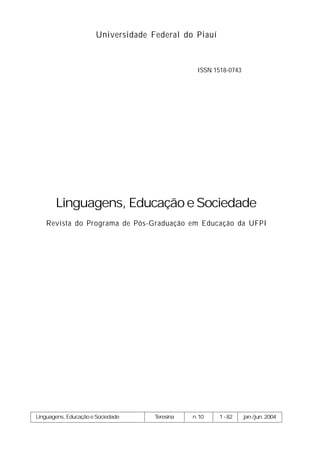 Universidade Federal do Piauí



                                                ISSN 1518-0743




       Linguagens, Educação e Sociedade
   Revista do Programa de Pós-Graduação em Educação da UFPI




Linguagens, Educação e Sociedade    Teresina   n.10    1-82      jan./jun. 2004
 