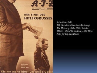 John Heartfield
AIZ (ArbeitersIllustrierteZeitung)
The Meaning of the Hitler Salute:
Millions Stand Behind Me, Little Man
Asks for Big Donations
 