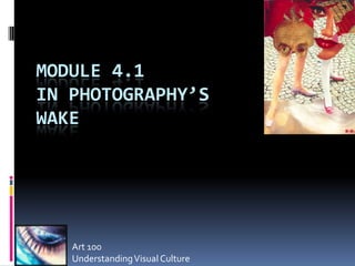 MODULE 4.1
IN PHOTOGRAPHY’S
WAKE




   Art 100
   Understanding Visual Culture
 