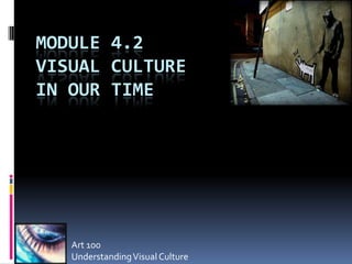MODULE 4.2
VISUAL CULTURE
IN OUR TIME




   Art 100
   Understanding Visual Culture
 