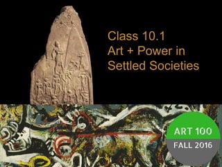 Class 10.1
Art + Power in
Settled Societies
 