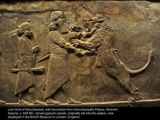 Lion Hunt of Ashurbanipal, wall decoration from Ashurbanipal's Palace, Nineveh,
Assyria, c. 645 BC, carved gypsum panels, originally set into the palace, now
displayed in the British Museum in London, England.
 