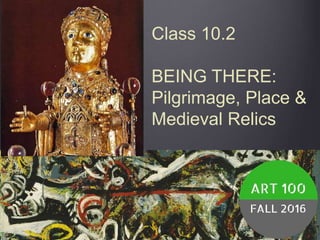 Class 10.2
BEING THERE:
Pilgrimage, Place &
Medieval Relics
 