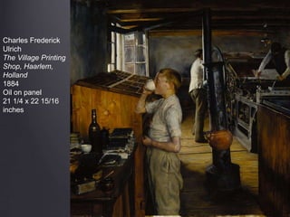 Charles Frederick
Ulrich
The Village Printing
Shop, Haarlem,
Holland
1884
Oil on panel
21 1/4 x 22 15/16
inches
 