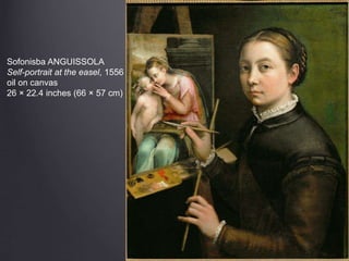 Sofonisba ANGUISSOLA
Self-portrait at the easel, 1556
oil on canvas
26 × 22.4 inches (66 × 57 cm)
 
