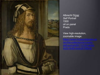 Albrecht Dürer
Self Portrait
1500
oil on panel
Prado
View high-resolution,
zoomable image:
https://www.museodelprado.es
/en/the-collection/art-work/-
self-portrait/8417d190-eb9d-
4c52-9c89-dcdcd0109b5b
 