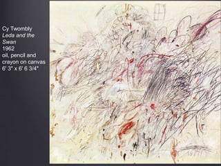Cy Twombly
Leda and the
Swan
1962
oil, pencil and
crayon on canvas
6' 3" x 6' 6 3/4"
 