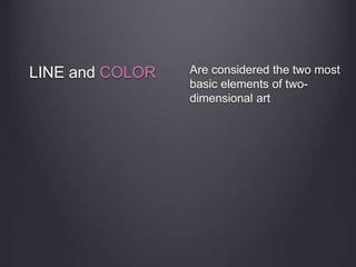 LINE and COLOR Are considered the two most
basic elements of two-
dimensional art
 