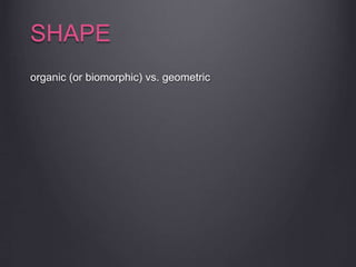 SHAPE
organic (or biomorphic) vs. geometric
 
