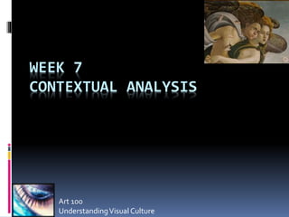 WEEK 7
CONTEXTUAL ANALYSIS
Art 100
UnderstandingVisualCulture
 
