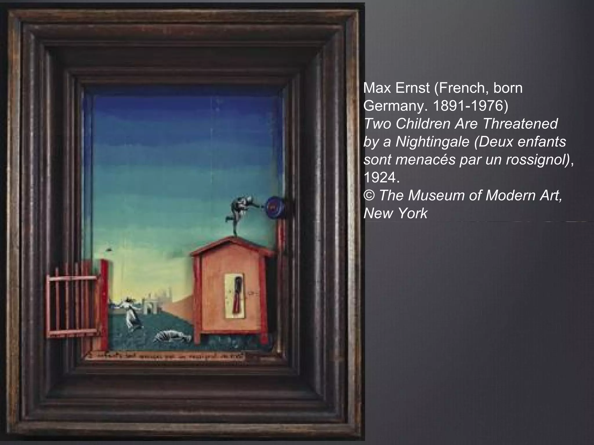 Max Ernst (French, born
Germany. 1891-1976)
Two Children Are Threatened
by a Nightingale (Deux enfants
sont menacés par un rossignol),
1924.
© The Museum of Modern Art,
New York
 