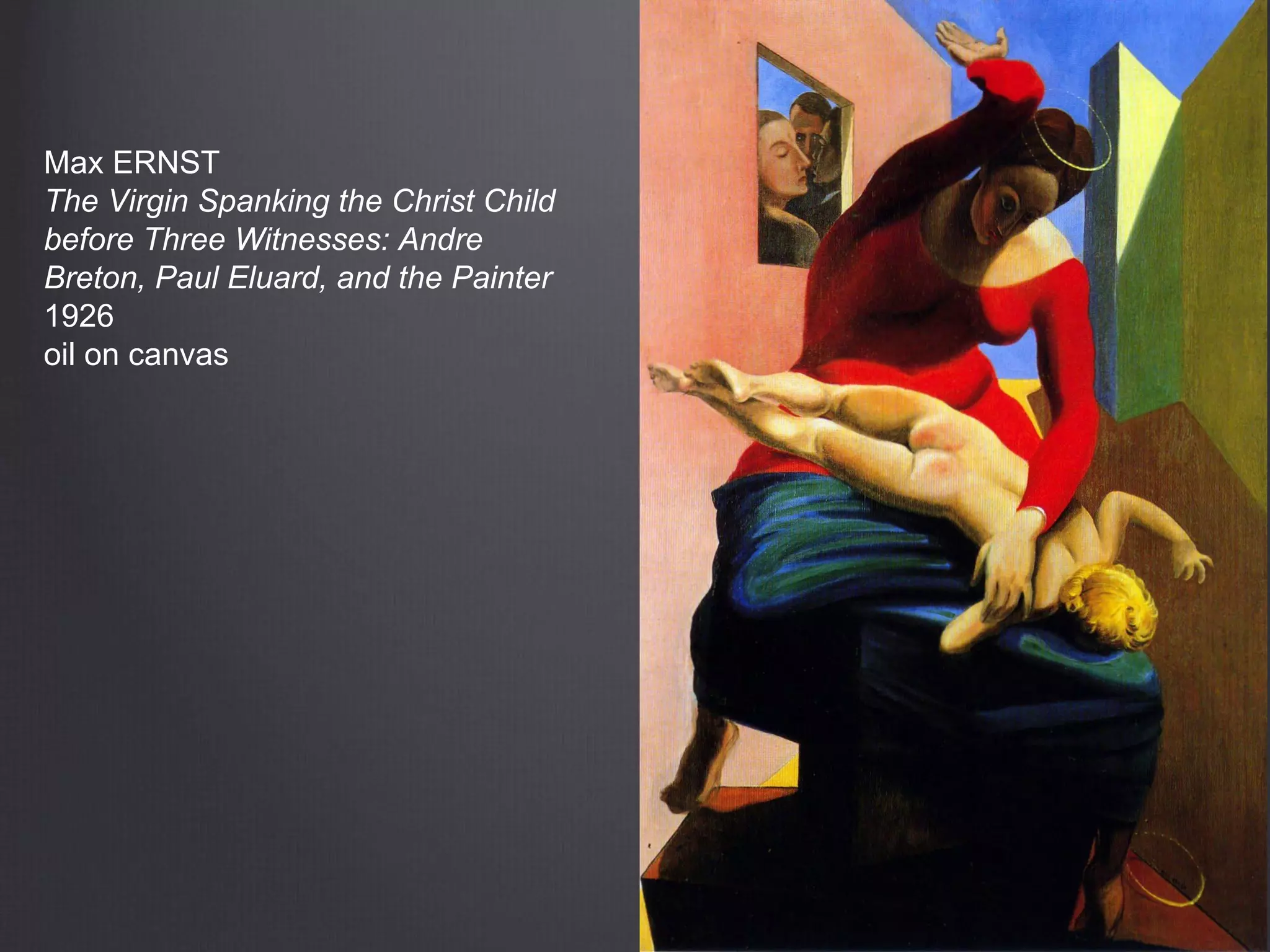Max ERNST
The Virgin Spanking the Christ Child
before Three Witnesses: Andre
Breton, Paul Eluard, and the Painter
1926
oil on canvas
 