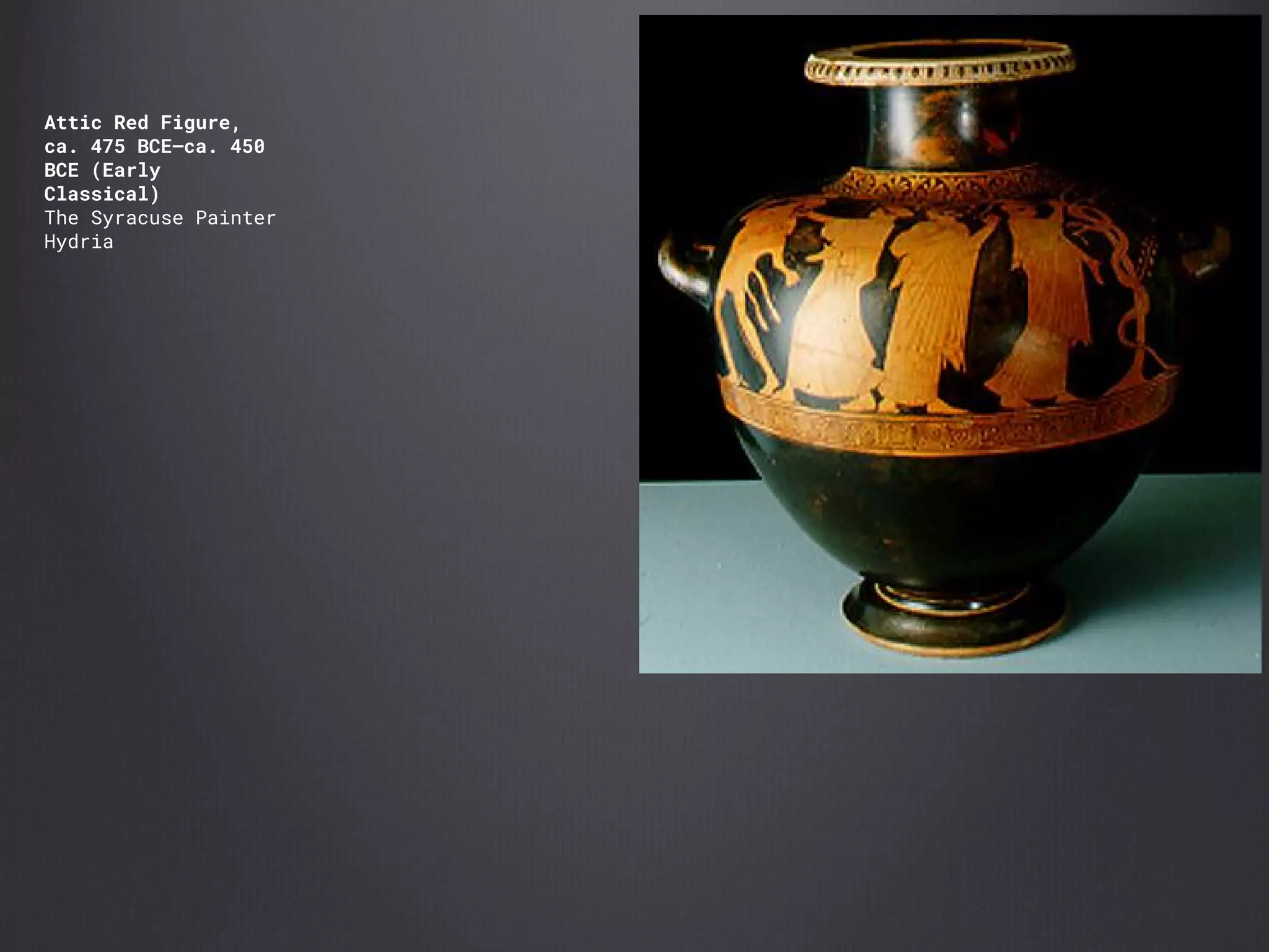 Attic Red Figure,
ca. 475 BCE–ca. 450
BCE (Early
Classical)
The Syracuse Painter
Hydria
 