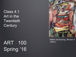 Class 4.1
Art in the
Twentieth
Century
ART 100
Spring ‘16
Willem de Kooning, Woman V
1952-3
 