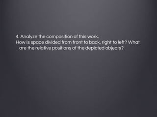 4. Analyze the composition of this work.
How is space divided from front to back, right to left? What
are the relative positions of the depicted objects?
 