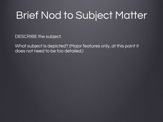 Brief Nod to Subject Matter
DESCRIBE the subject.
What subject is depicted? (Major features only, at this point it
does not need to be too detailed.)
 