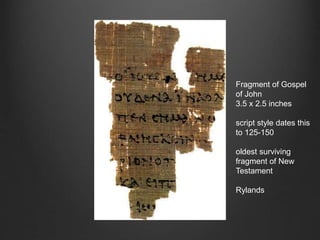 Fragment of Gospel
of John
3.5 x 2.5 inches
script style dates this
to 125-150
oldest surviving
fragment of New
Testament
Rylands
 