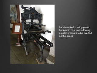 hand-cranked printing press,
but now in cast iron, allowing
greater pressure to be exerted
on the plates
 