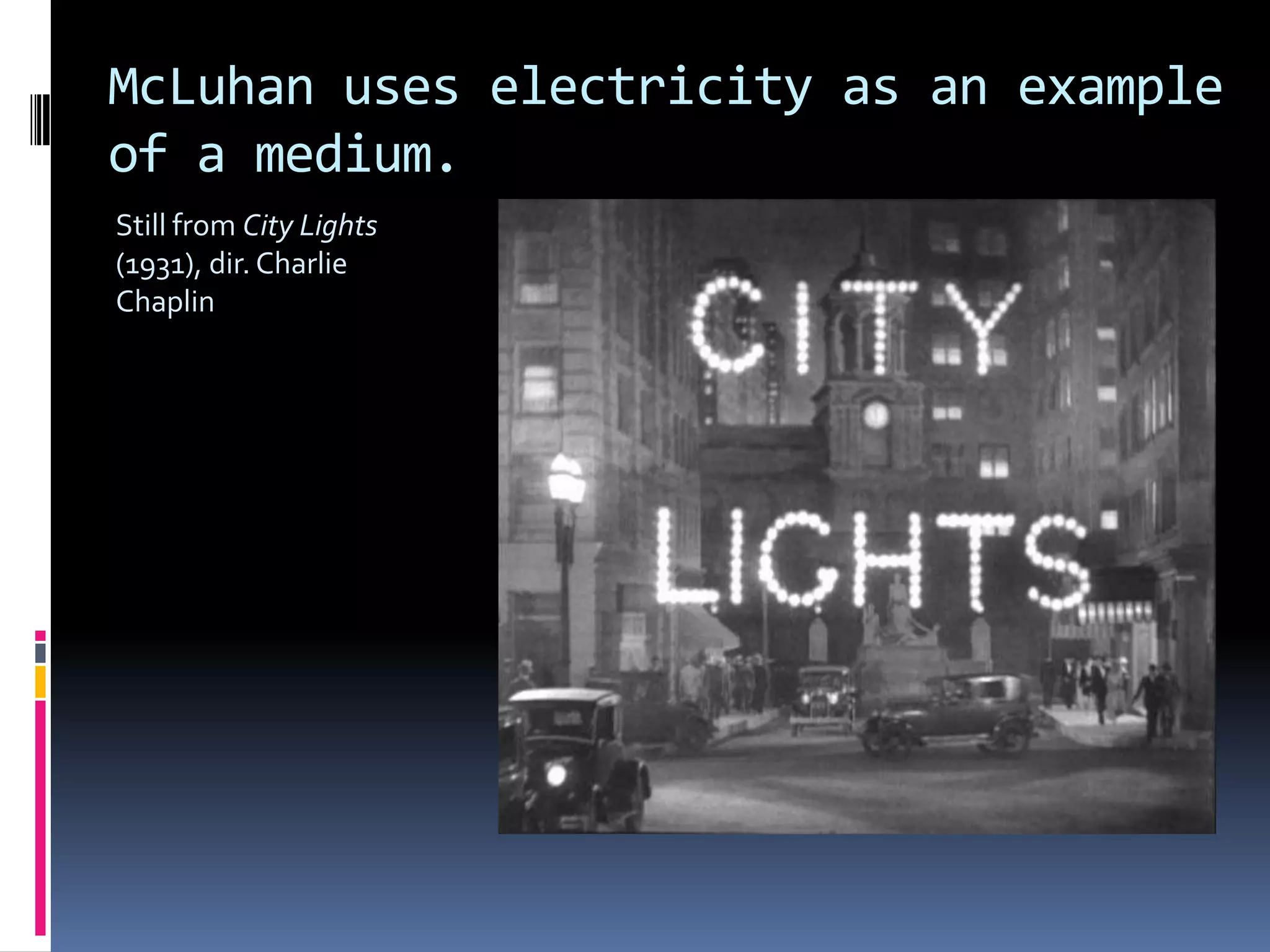McLuhan uses electricity as an example
of a medium.
Still from City Lights
(1931), dir. Charlie
Chaplin
 