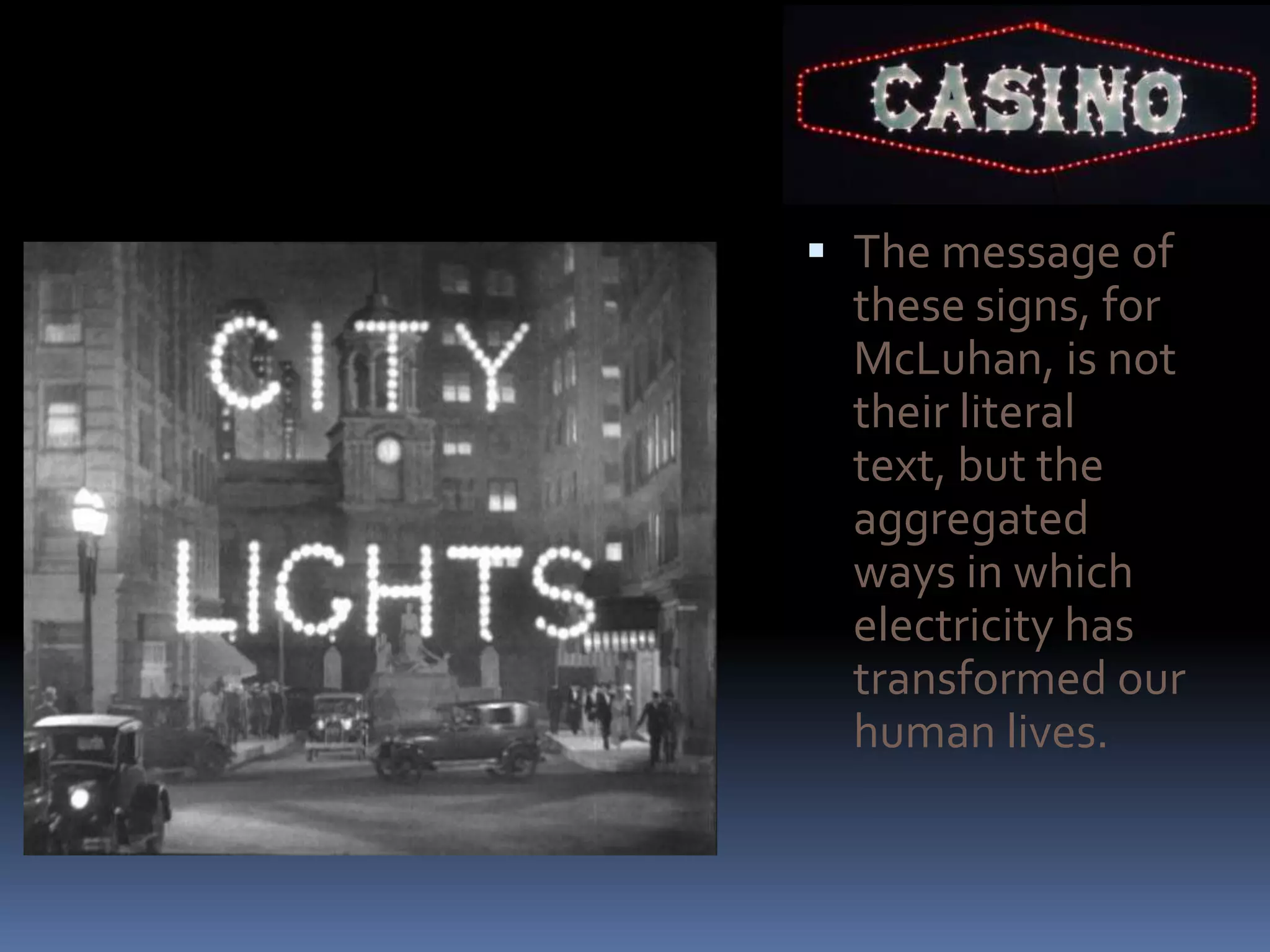  The message of
  these signs, for
  McLuhan, is not
  their literal
  text, but the
  aggregated
  ways in which
  electricity has
  transformed our
  human lives.
 