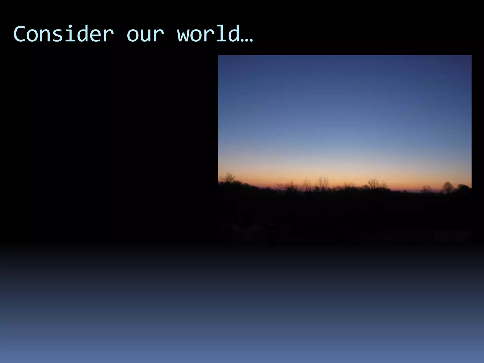 Consider our world…
 