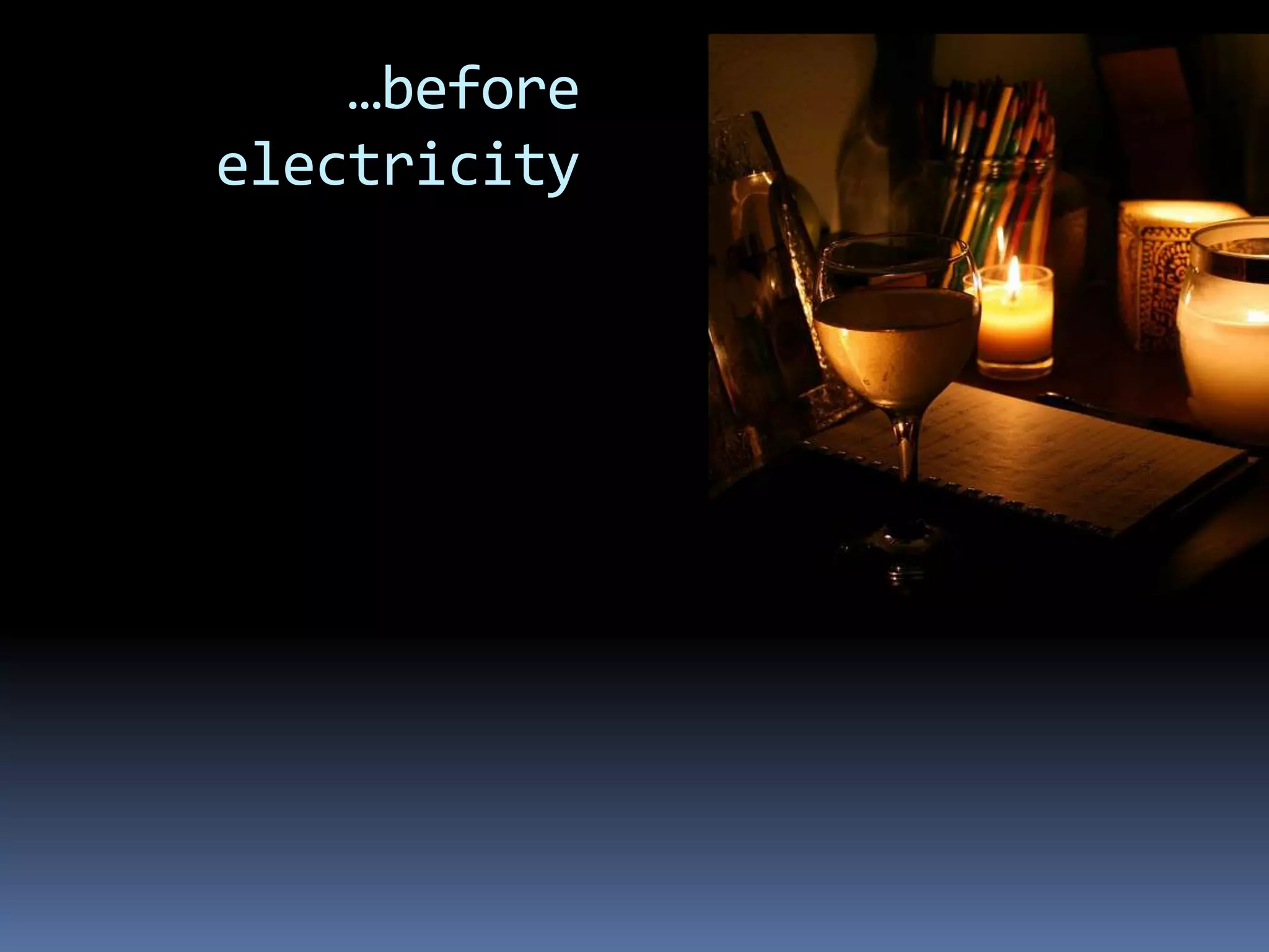 …before
electricity
 