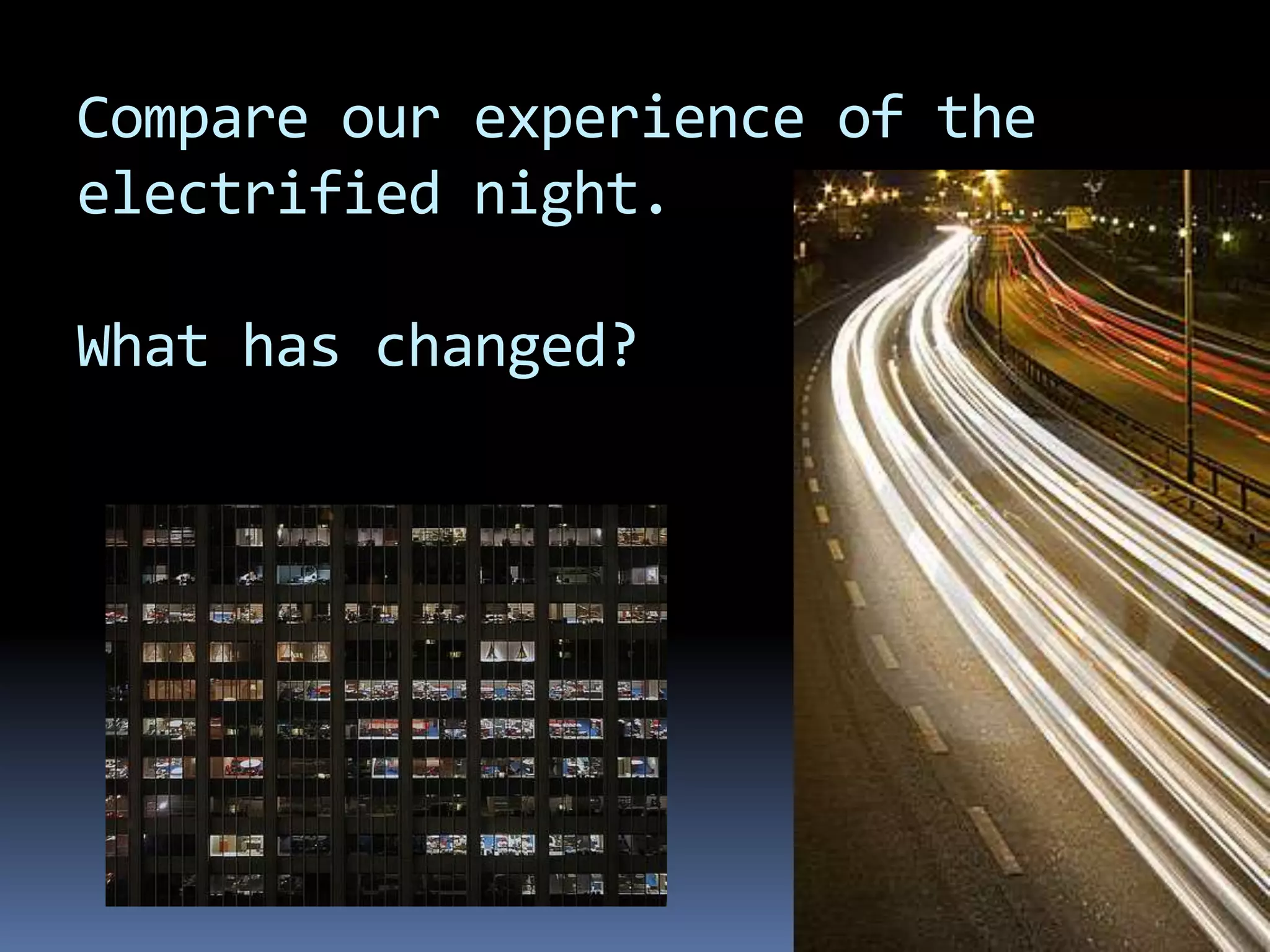 Compare our experience of the
electrified night.

What has changed?
 